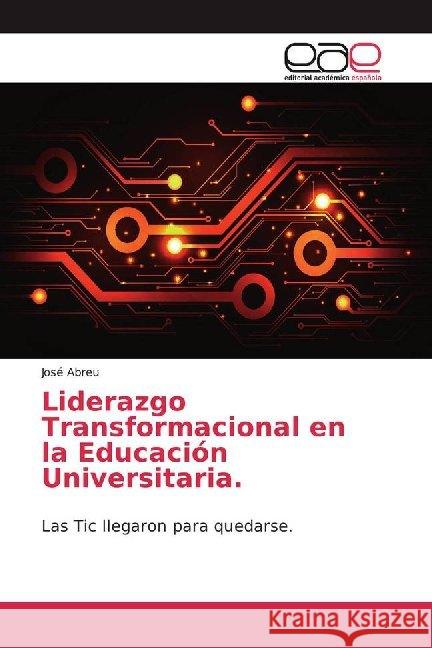 Liderazgo Transformacional en la Educación Universitaria. : Las Tic llegaron para quedarse. Abreu, José 9786139404681