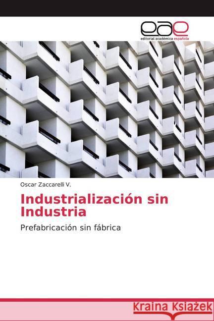 Industrialización sin Industria : Prefabricación sin fábrica Zaccarelli V., Oscar 9786139404834 Editorial Académica Española