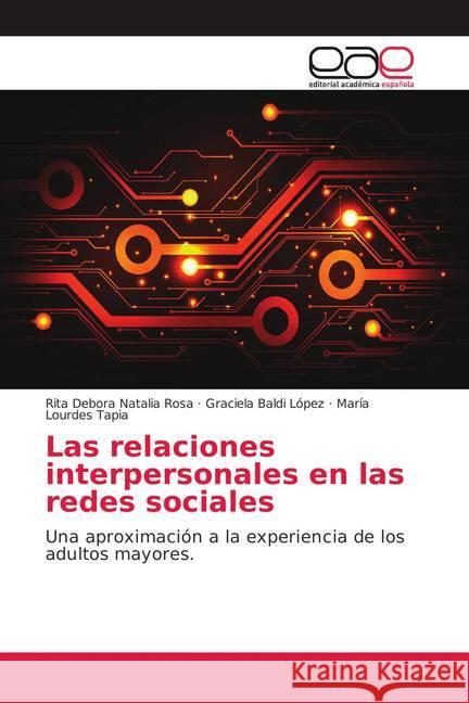 Las relaciones interpersonales en las redes sociales : Una aproximación a la experiencia de los adultos mayores. Rosa, Rita Debora Natalia; Baldi Lopez, Graciela; Tapia, María Lourdes 9786139405183