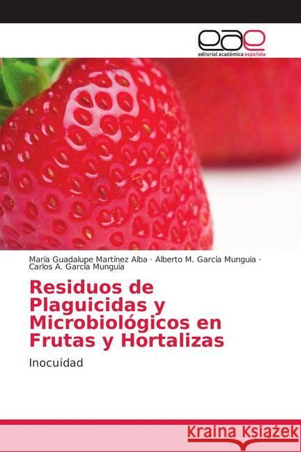 Residuos de Plaguicidas y Microbiológicos en Frutas y Hortalizas : Inocuidad Martínez Alba, María Guadalupe; García Munguia, Alberto M.; García Munguía, Carlos A. 9786139405466