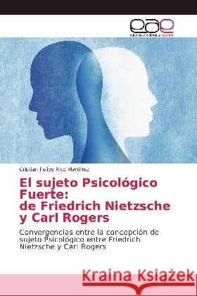 El sujeto Psicológico Fuerte: de Friedrich Nietzsche y Carl Rogers : Convergencias entre la concepción de sujeto Psicológico entre Friedrich Nietzsche y Carl Rogers Rico Martinez, Cristian Felipe 9786139405732