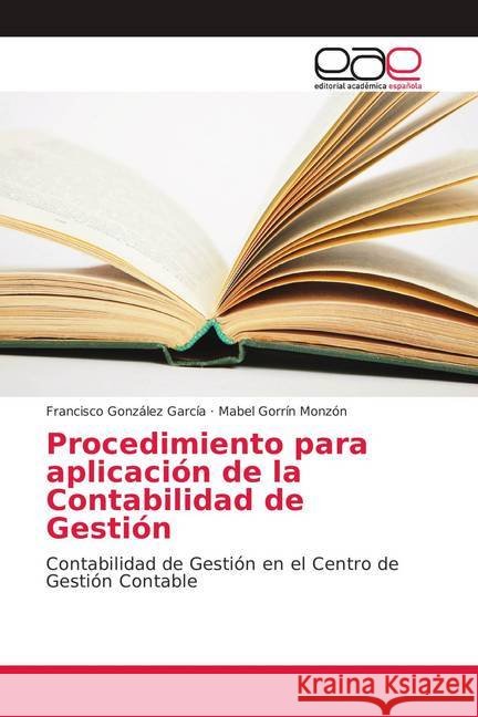 Procedimiento para aplicación de la Contabilidad de Gestión : Contabilidad de Gestión en el Centro de Gestión Contable González García, Francisco; Gorrín Monzón, Mabel 9786139405893 Editorial Académica Española