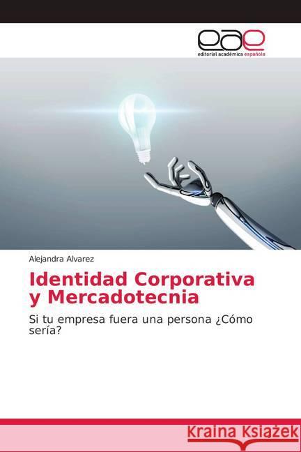Identidad Corporativa y Mercadotecnia : Si tu empresa fuera una persona ¿Cómo sería? Alvarez, Alejandra 9786139406524