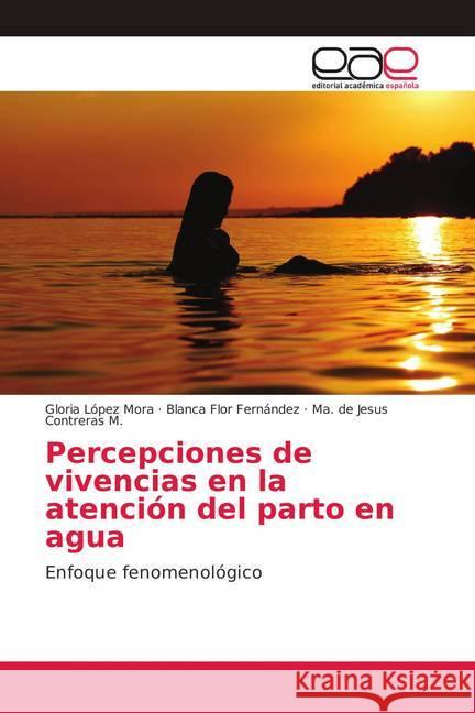 Percepciones de vivencias en la atención del parto en agua : Enfoque fenomenológico López Mora, Gloria; Fernández, Blanca Flor; Contreras M., Ma. de Jesus 9786139406623 Editorial Académica Española