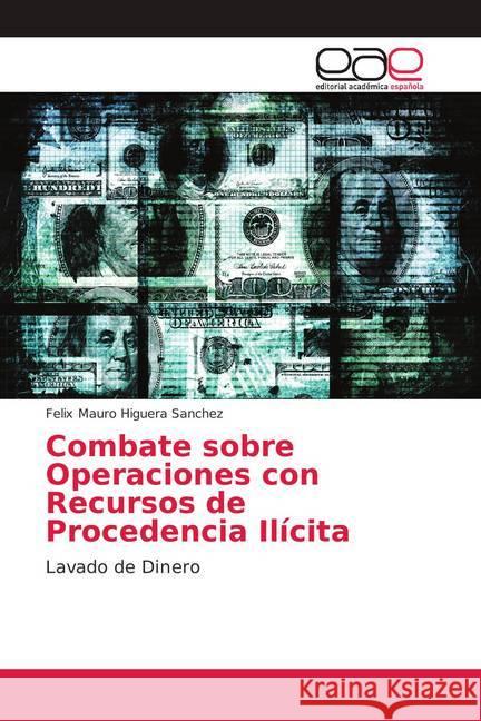 Combate sobre Operaciones con Recursos de Procedencia Ilícita : Lavado de Dinero Higuera Sánchez, Félix Mauro 9786139406739