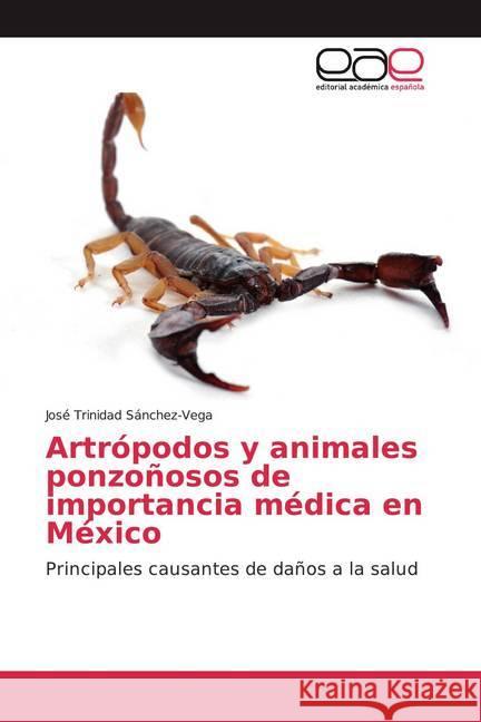 Artrópodos y animales ponzoñosos de importancia médica en México : Principales causantes de daños a la salud Sánchez-Vega, José Trinidad 9786139406791