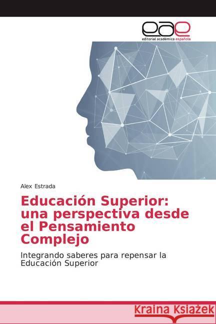 Educación Superior: una perspectiva desde el Pensamiento Complejo : Integrando saberes para repensar la Educación Superior Estrada, Alex 9786139407255