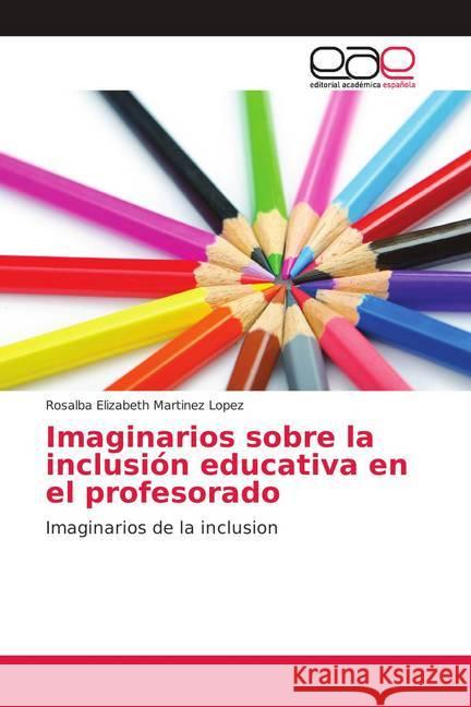 Imaginarios sobre la inclusión educativa en el profesorado : Imaginarios de la inclusion Martinez Lopez, Rosalba Elizabeth 9786139407361