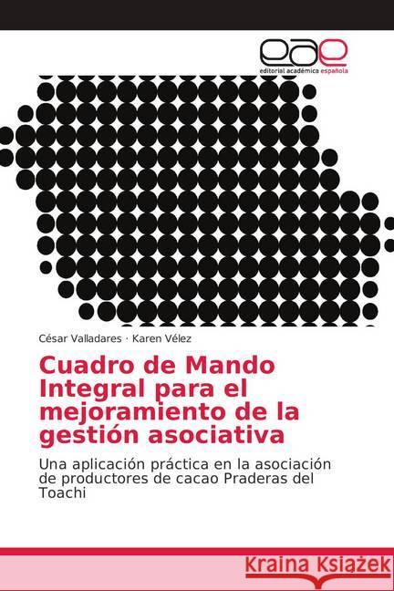 Cuadro de Mando Integral para el mejoramiento de la gestión asociativa : Una aplicación práctica en la asociación de productores de cacao Praderas del Toachi Valladares, César; Vélez, Karen 9786139407590