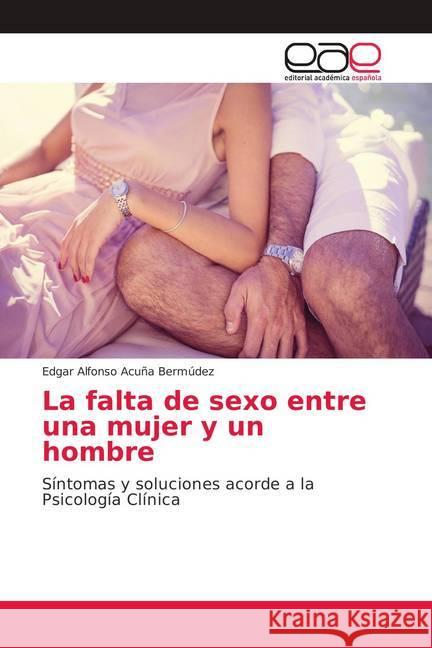 La falta de sexo entre una mujer y un hombre : Síntomas y soluciones acorde a la Psicología Clínica Acuña Bermúdez, Edgar Alfonso 9786139407620