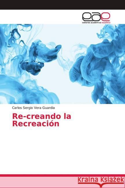 Re-creando la Recreación Vera Guardia, Carlos Sergio 9786139407903