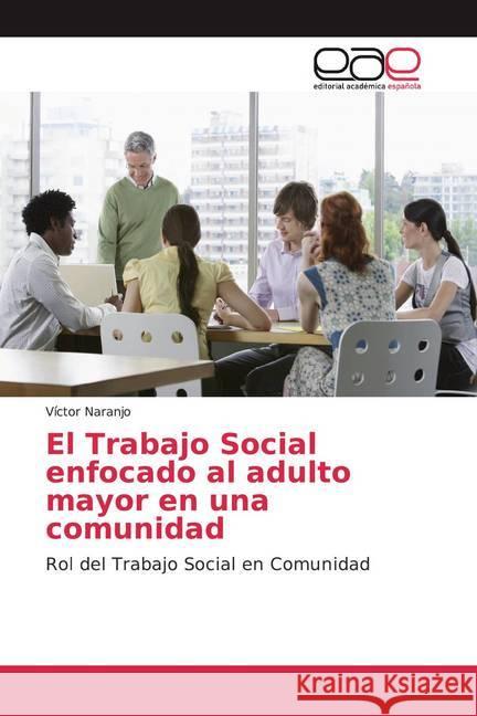 El Trabajo Social enfocado al adulto mayor en una comunidad : Rol del Trabajo Social en Comunidad Naranjo, Víctor 9786139408375
