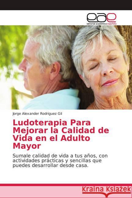 Ludoterapia Para Mejorar la Calidad de Vida en el Adulto Mayor : Sumale calidad de vida a tus años, con actividades prácticas y sencillas que puedes desarrollar desde casa. Rodriguez Gil, Jorge Alexander 9786139408559