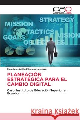 Planeaci?n Estrat?gica Para El Cambio Digital Francisco Adri?n Elizond 9786139408672