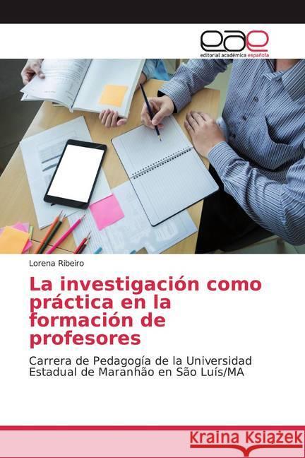 La investigación como práctica en la formación de profesores : Carrera de Pedagogía de la Universidad Estadual de Maranhão en São Luís/MA Ribeiro, Lorena 9786139409143