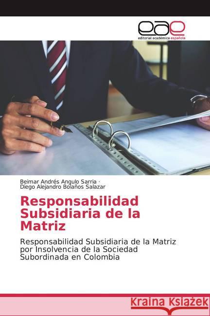 Responsabilidad Subsidiaria de la Matriz : Responsabilidad Subsidiaria de la Matriz por Insolvencia de la Sociedad Subordinada en Colombia Angulo Sarria, Beimar Andrés; Bolaños Salazar, Diego Alejandro 9786139409624