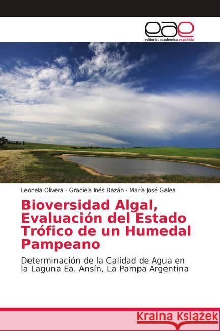 Bioversidad Algal, Evaluación del Estado Trófico de un Humedal Pampeano : Determinación de la Calidad de Agua en la Laguna Ea. Ansín, La Pampa Argentina Olivera, Leonela; Bazán, Graciela Inés; Galea, María José 9786139410163