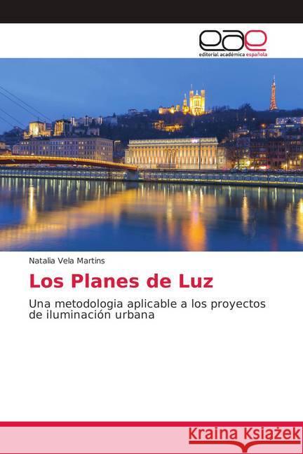 Los Planes de Luz : Una metodologia aplicable a los proyectos de iluminación urbana Vela Martins, Natalia 9786139410248