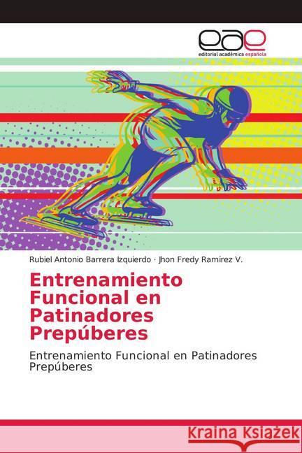 Entrenamiento Funcional en Patinadores Prepúberes : Entrenamiento Funcional en Patinadores Prepúberes Barrera Izquierdo, Rubiel Antonio; Ramirez V., Jhon Fredy 9786139410774