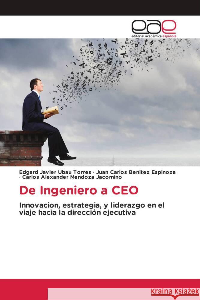 De Ingeniero a CEO Ubau Torres, Edgard Javier, Benitez Espinoza, Juan Carlos, Mendoza Jacomino, Carlos Alexander 9786139410910