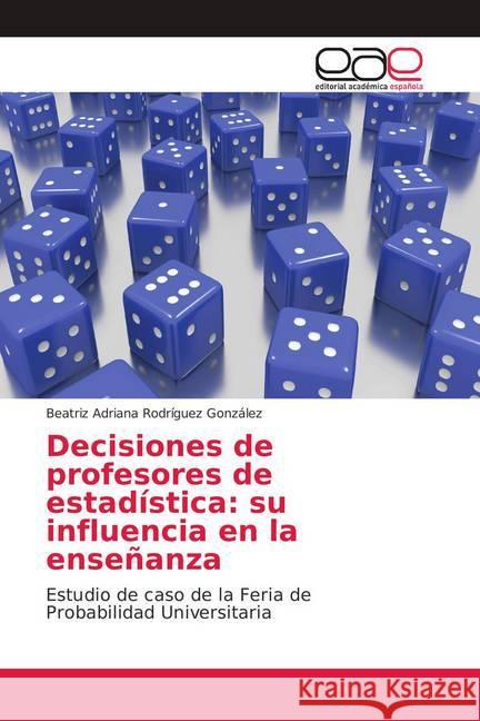 Decisiones de profesores de estadística: su influencia en la enseñanza : Estudio de caso de la Feria de Probabilidad Universitaria Rodríguez González, Beatriz Adriana 9786139411030
