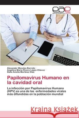 Papilomavirus Humano en la cavidad oral Alexander Morales Borroto, Angélica María Rivero López-Chávez, Dalia Amelia Martínez Díaz 9786139411474