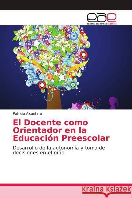 El Docente como Orientador en la Educación Preescolar : Desarrollo de la autonomía y toma de decisiones en el niño Alcántara, Patricia 9786139412044