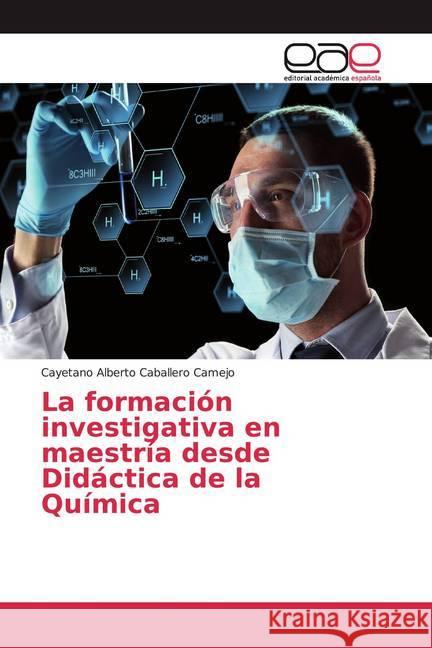 La formación investigativa en maestría desde Didáctica de la Química Caballero Camejo, Cayetano Alberto 9786139412099