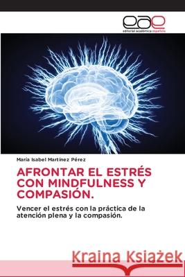 Afrontar El Estr?s Con Mindfulness Y Compasi?n. Mar?a Isabel Mart?ne 9786139412204