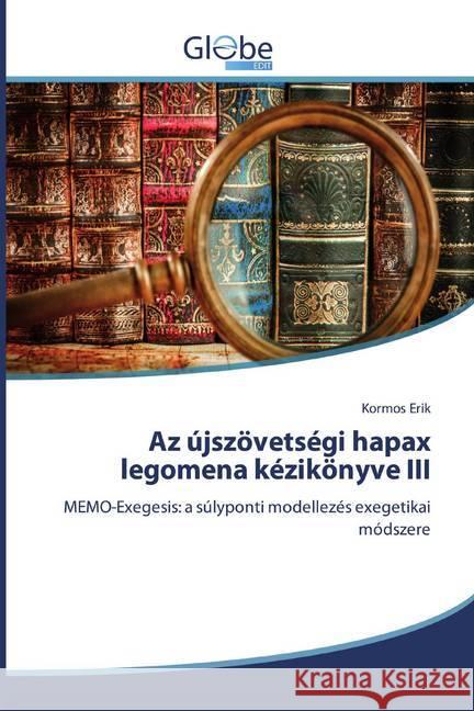 Az újszövetségi hapax legomena kézikönyve III : MEMO-Exegesis: a súlyponti modellezés exegetikai módszere Erik, Kormos 9786139413010