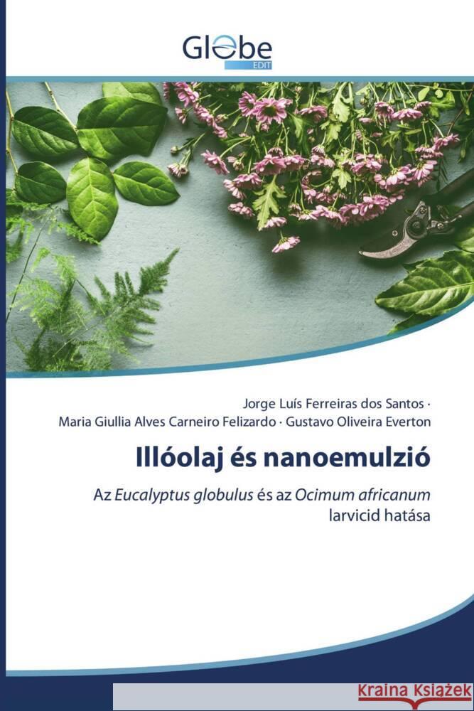 Illóolaj és nanoemulzió Santos, Jorge Luís Ferreiras dos, Felizardo, Maria Giullia Alves Carneiro, Everton, Gustavo Oliveira 9786139415861 GlobeEdit