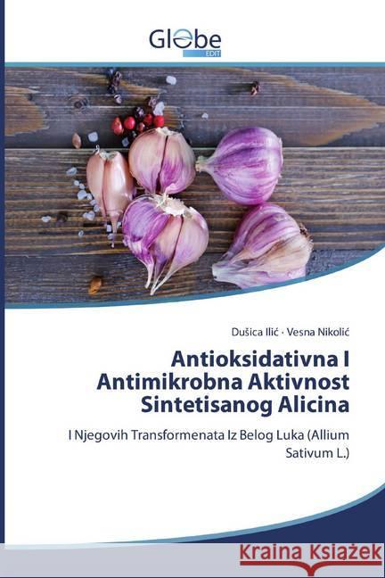 Antioksidativna I Antimikrobna Aktivnost Sintetisanog Alicina : I Njegovih Transformenata Iz Belog Luka (Allium Sativum L.) Ilic, Dusica; Nikolic, Vesna 9786139416998
