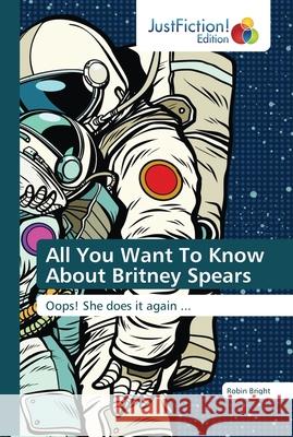 All You Want To Know About Britney Spears Bright, Robin 9786139423422 JustFiction Edition