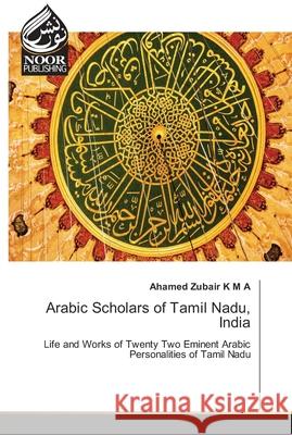 Arabic Scholars of Tamil Nadu, India Zubair K. M. a., Ahamed 9786139428540 Noor Publishing