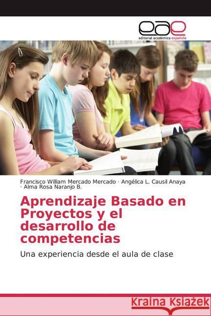 Aprendizaje Basado en Proyectos y el desarrollo de competencias : Una experiencia desde el aula de clase Mercado Mercado, Francisco William; Causil Anaya, Angélica L.; Naranjo B., Alma Rosa 9786139433421