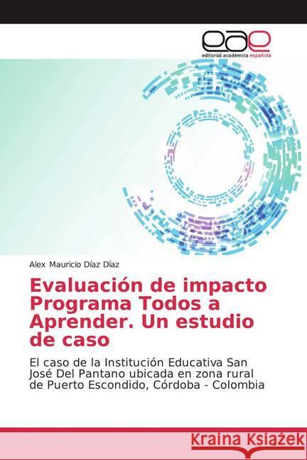 Evaluación de impacto Programa Todos a Aprender. Un estudio de caso : El caso de la Institución Educativa San José Del Pantano ubicada en zona rural de Puerto Escondido, Córdoba - Colombia Díaz Díaz, Alex Mauricio 9786139433698