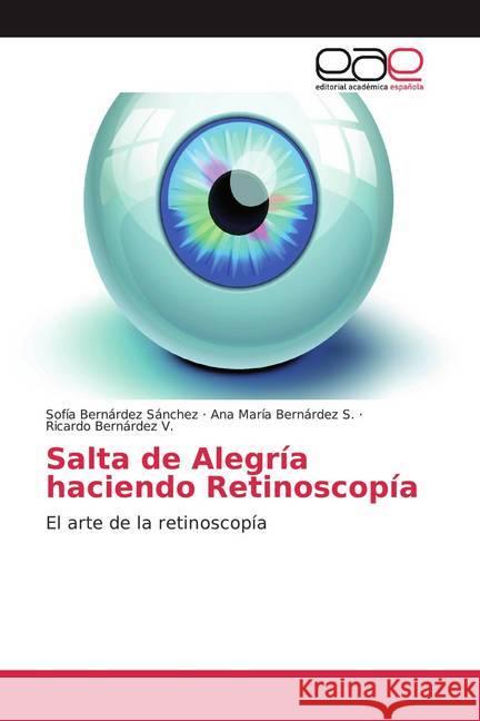 Salta de Alegría haciendo Retinoscopía : El arte de la retinoscopía Bernárdez Sánchez, Sofía; Bernárdez S., Ana María; Bernárdez V., Ricardo 9786139433940 Editorial Académica Española