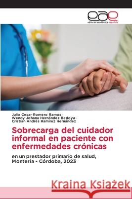 Sobrecarga del cuidador informal en paciente con enfermedades crónicas Romero Ramos, Julio Cesar, Hernández Bedoya, Wendy Johana, Ramírez Hernández, Cristian Andrés 9786139434039