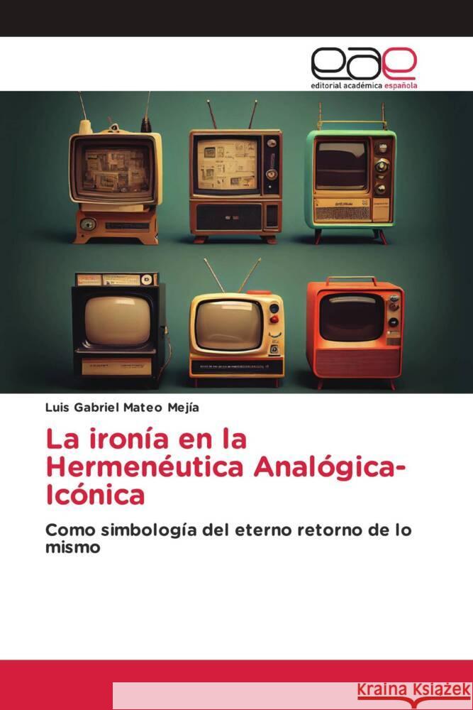 La iron?a en la Hermen?utica Anal?gica-Ic?nica Luis Gabriel Mate 9786139434527 Editorial Academica Espanola