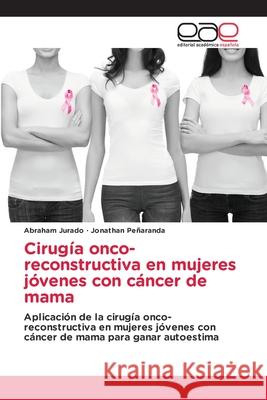 Cirugía onco-reconstructiva en mujeres jóvenes con cáncer de mama Abraham Jurado, Jonathan Peñaranda 9786139435142