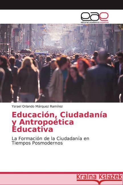 Educación, Ciudadanía y Antropoética Educativa : La Formación de la Ciudadanía en Tiempos Posmodernos Márquez Ramírez, Ysrael Orlando 9786139435340