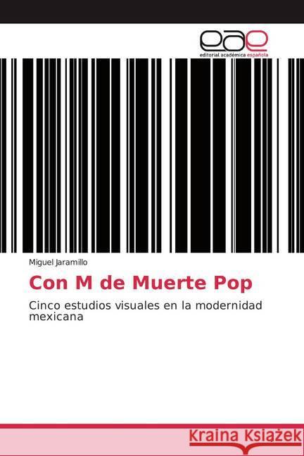 Con M de Muerte Pop : Cinco estudios visuales en la modernidad mexicana Jaramillo, Miguel 9786139435371