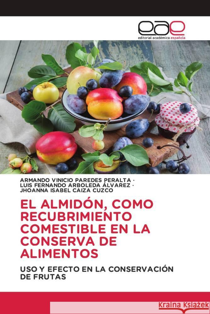 EL ALMIDÓN, COMO RECUBRIMIENTO COMESTIBLE EN LA CONSERVA DE ALIMENTOS PAREDES PERALTA, ARMANDO VINICIO, Arboleda Alvarez, Luis Fernando, CAIZA CUZCO, JHOANNA ISABEL 9786139435470