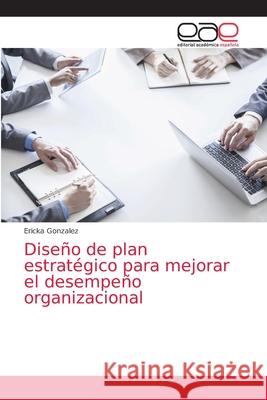 Diseño de plan estratégico para mejorar el desempeño organizacional Ericka Gonzalez 9786139435616 Editorial Academica Espanola