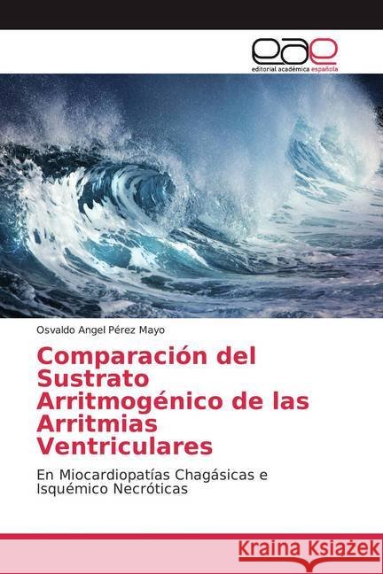 Comparación del Sustrato Arritmogénico de las Arritmias Ventriculares : En Miocardiopatías Chagásicas e Isquémico Necróticas Pérez Mayo, Osvaldo Angel 9786139435708