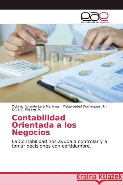 Contabilidad Orientada a los Negocios : La Contabilidad nos ayuda a controlar y a tomar decisiones con certidumbre. Lara Martinez, Octavio Rolando; Domínguez H., Melquiceded; Rosales A., Jorge C. 9786139436248