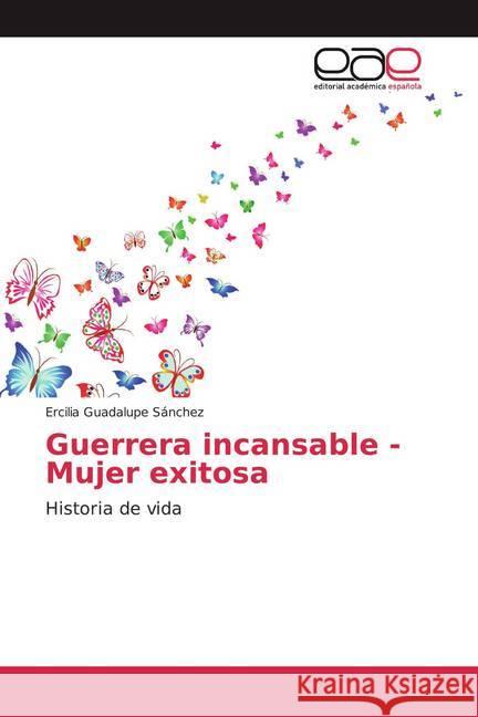 Guerrera incansable - Mujer exitosa : Historia de vida Sánchez, Ercilia Guadalupe 9786139437238