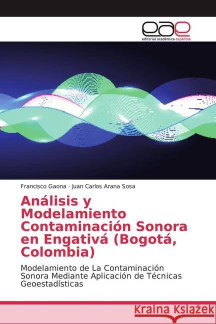 Análisis y Modelamiento Contaminación Sonora en Engativá (Bogotá, Colombia) : Modelamiento de La Contaminación Sonora Mediante Aplicación de Técnicas Geoestadísticas Gaona, Francisco; Arana Sosa, Juan Carlos 9786139437269