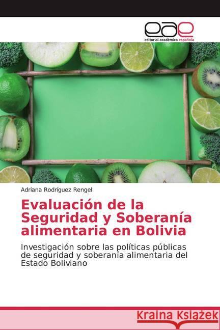 Evaluación de la Seguridad y Soberanía alimentaria en Bolivia : Investigación sobre las políticas públicas de seguridad y soberanía alimentaria del Estado Boliviano Rodríguez Rengel, Adriana 9786139437337