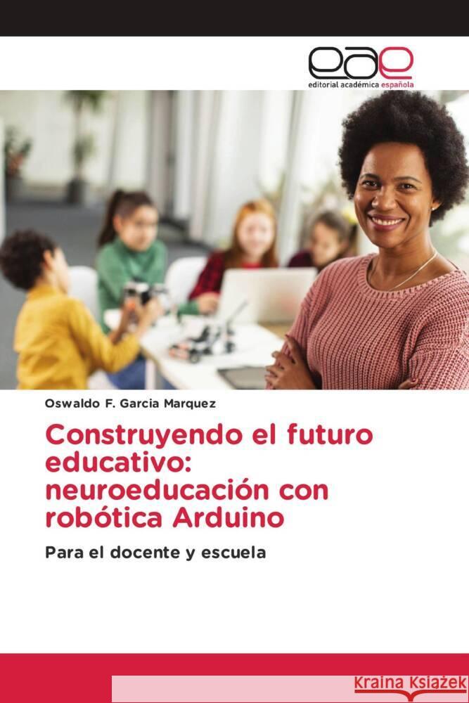 Construyendo el futuro educativo: neuroeducaci?n con rob?tica Arduino Oswaldo F. Garci 9786139437368 Editorial Academica Espanola